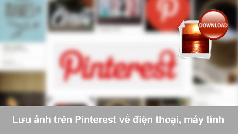 Cách lưu ảnh trên Pinterest về điện thoại và máy tính nhanh chóng