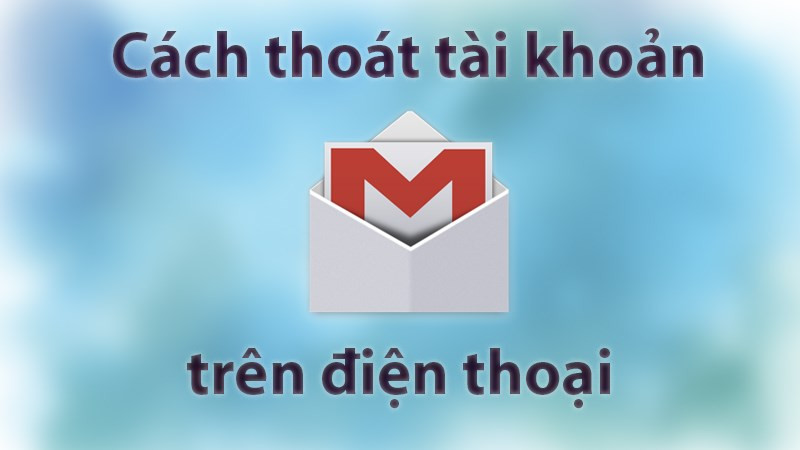 Cách đơn giản nhất để đăng xuất Gmail trên điện thoại