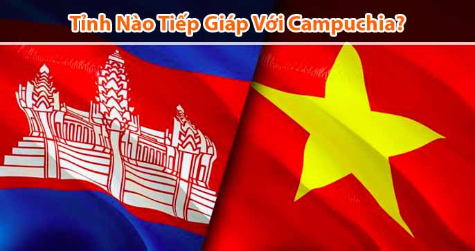 Những tỉnh nào giáp Campuchia và lợi thế phát triển kinh tế