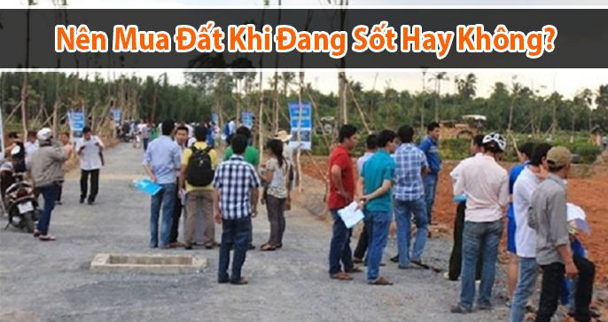 Có Nên Mua Đất Khi Đang Sốt Hay Không?