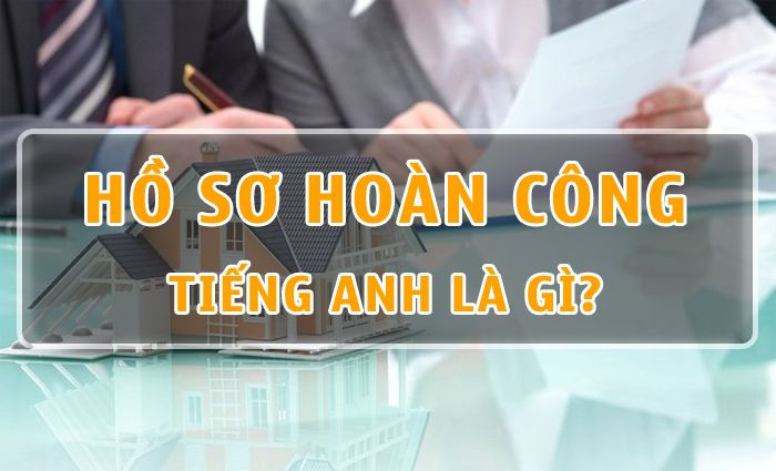 Hướng Dẫn Chi Tiết Về Hồ Sơ Hoàn Công Trong Ngành Xây Dựng