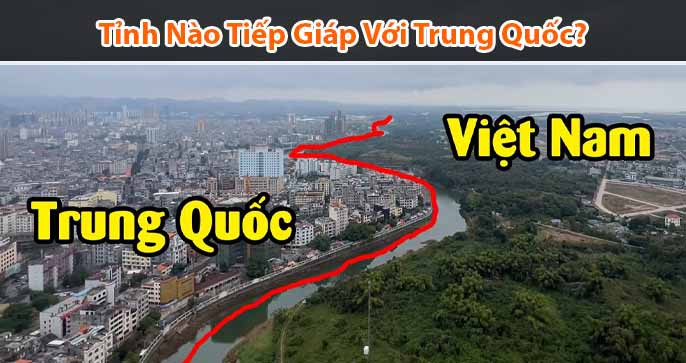 Tìm hiểu những tỉnh Việt Nam giáp Trung Quốc và tiềm năng phát triển