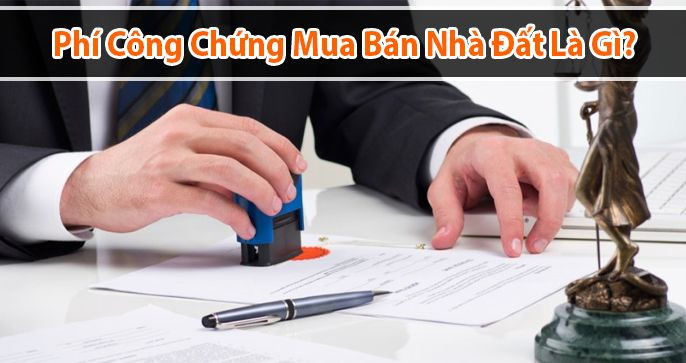 Phí công chứng mua bán nhà đất là gì?