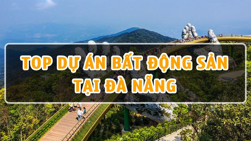 Top 10 Dự Án Bất Động Sản Tại Đà Nẵng Đáng Đầu Tư Nhất