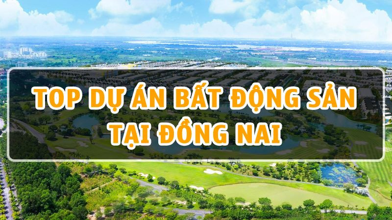 Top 10 dự án Bất Động Sản tại Đồng Nai hot nhất hiện nay