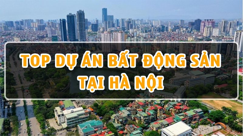 Top 10 Dự Án Bất Động Sản Tại Hà Nội Đáng Đầu Tư Năm 2023