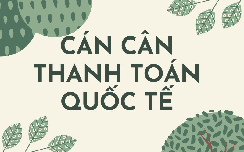 Cán cân thanh toán quốc tế: Ý nghĩa, vai trò và phân loại