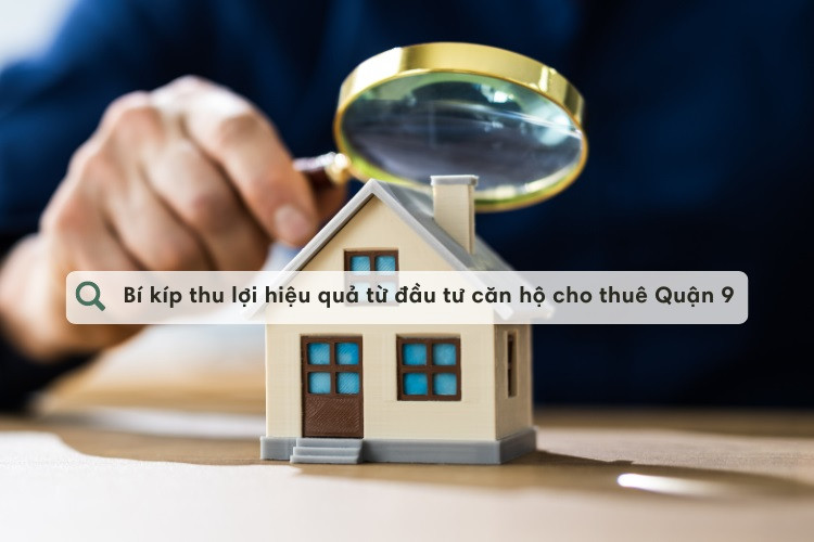 BÃ­ kÃ­p thu lá»£i hiá»‡u quáº£ tá»« Ä‘áº§u tÆ° cÄƒn há»™ cho thuÃª Quáº­n 9