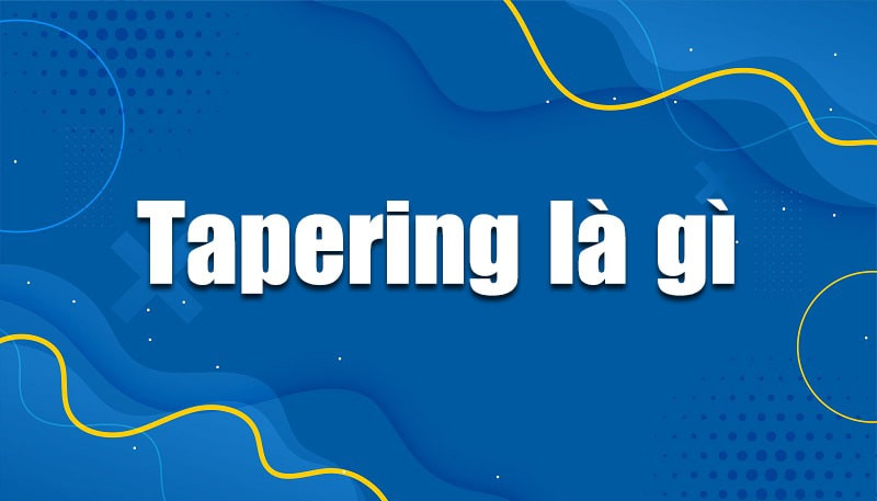 Tapering: Hiểu về khái niệm và tác động đến thị trường tài chính