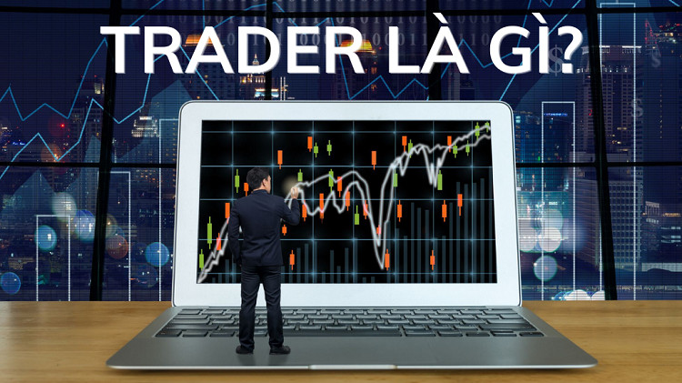 Trader là gì? Hướng dẫn để trở thành Trader chuyên nghiệp