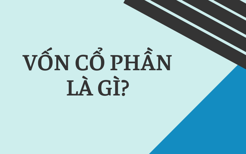 Vốn Cổ Phần Là Gì? Tìm Hiểu Khái Niệm Cùng Cách Tính Và Phân Loại